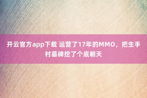 开云官方app下载 运营了17年的MMO，把生手村墓碑挖了个底朝天
