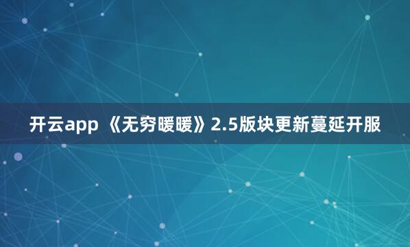 开云app 《无穷暖暖》2.5版块更新蔓延开服