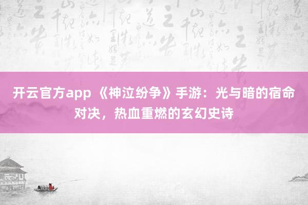 开云官方app 《神泣纷争》手游：光与暗的宿命对决，热血重燃的玄幻史诗
