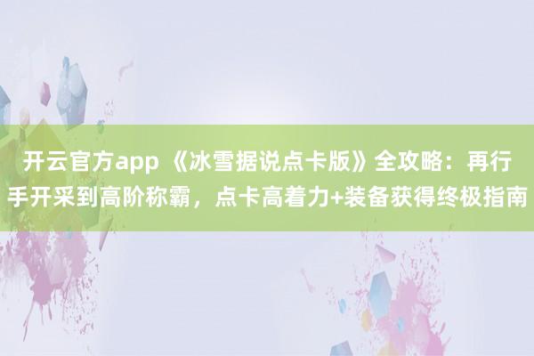 开云官方app 《冰雪据说点卡版》全攻略：再行手开采到高阶称霸，点卡高着力+装备获得终极指南