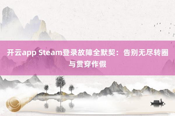 开云app Steam登录故障全默契：告别无尽转圈与贯穿作假