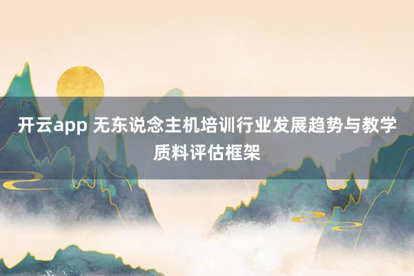 开云app 无东说念主机培训行业发展趋势与教学质料评估框架