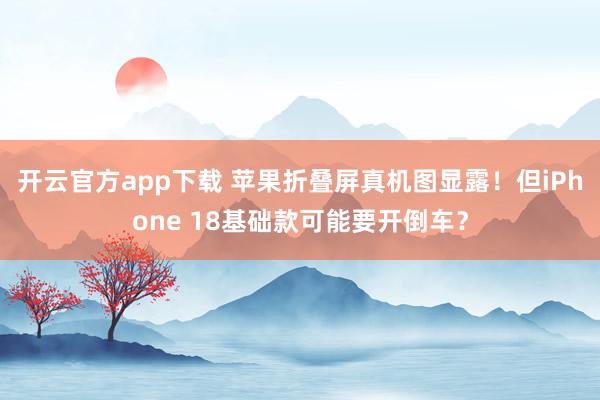 开云官方app下载 苹果折叠屏真机图显露！但iPhone 18基础款可能要开倒车？