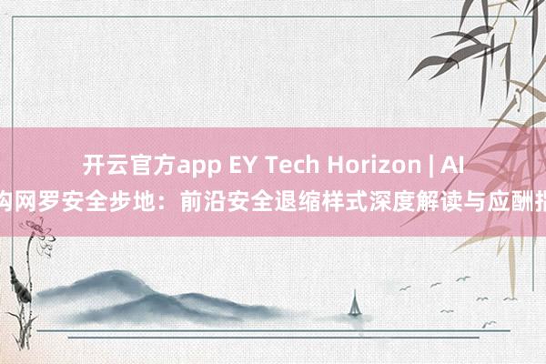 开云官方app EY Tech Horizon | AI重构网罗安全步地：前沿安全退缩样式深度解读与应酬指南