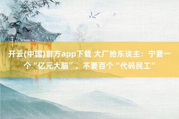 开云(中国)官方app下载 大厂抢东谈主：宁要一个“亿元大脑”，不要百个“代码民工”