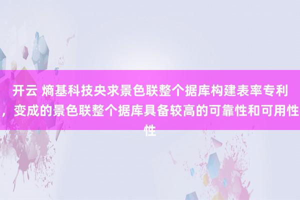 开云 熵基科技央求景色联整个据库构建表率专利，变成的景色联整个据库具备较高的可靠性和可用性