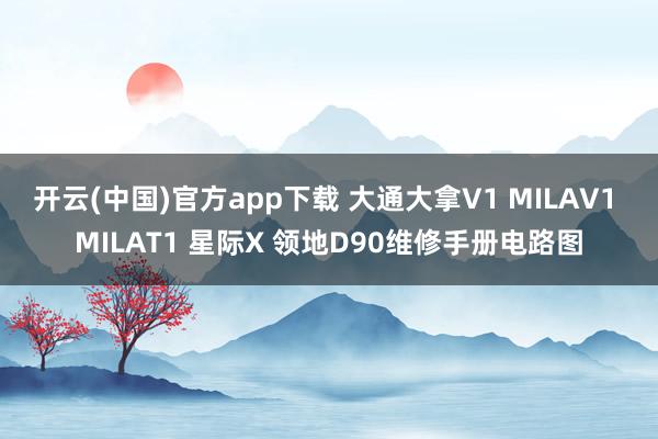 开云(中国)官方app下载 大通大拿V1 MILAV1 MILAT1 星际X 领地D90维修手册电路图