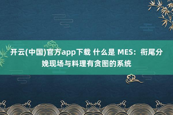 开云(中国)官方app下载 什么是 MES：衔尾分娩现场与料理有贪图的系统