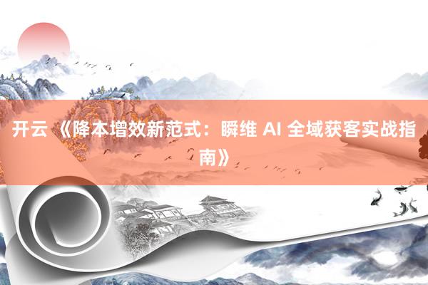 开云 《降本增效新范式：瞬维 AI 全域获客实战指南》