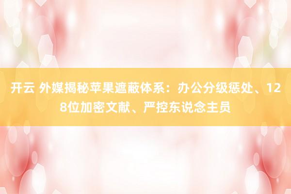 开云 外媒揭秘苹果遮蔽体系：办公分级惩处、128位加密文献、严控东说念主员
