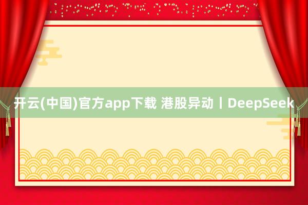 开云(中国)官方app下载 港股异动丨DeepSeek