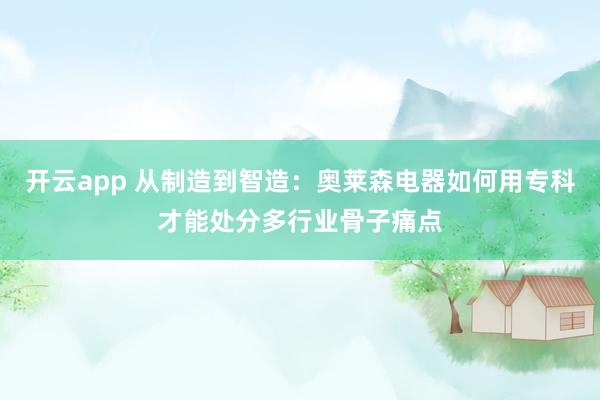 开云app 从制造到智造：奥莱森电器如何用专科才能处分多行业骨子痛点