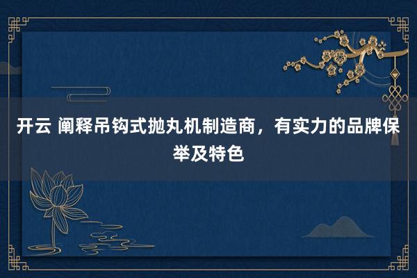 开云 阐释吊钩式抛丸机制造商，有实力的品牌保举及特色