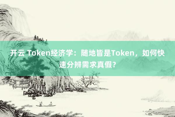 开云 Token经济学：随地皆是Token，如何快速分辨需求真假？