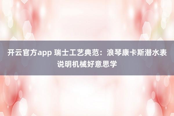 开云官方app 瑞士工艺典范：浪琴康卡斯潜水表说明机械好意思学