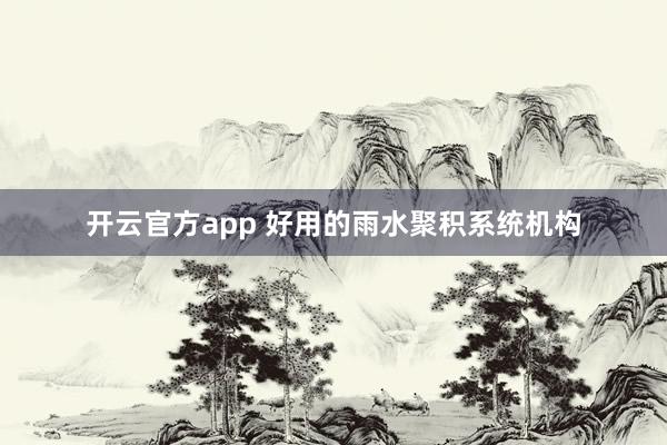 开云官方app 好用的雨水聚积系统机构