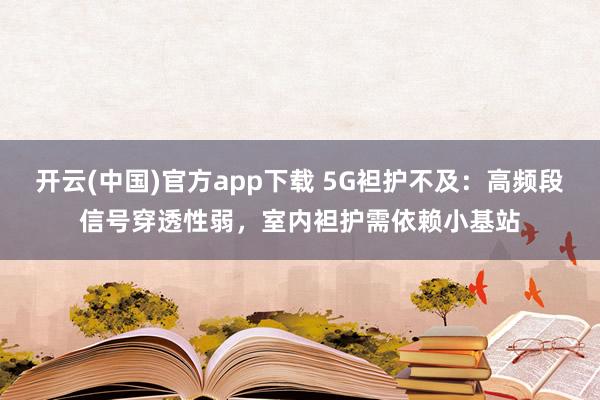 开云(中国)官方app下载 5G袒护不及：高频段信号穿透性弱，室内袒护需依赖小基站