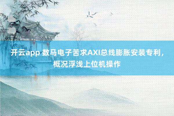 开云app 数马电子苦求AXI总线膨胀安装专利，概况浮浅上位机操作