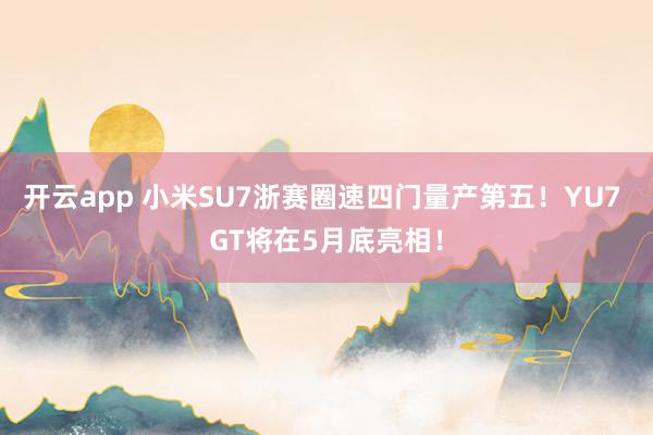 开云app 小米SU7浙赛圈速四门量产第五！YU7 GT将在5月底亮相！