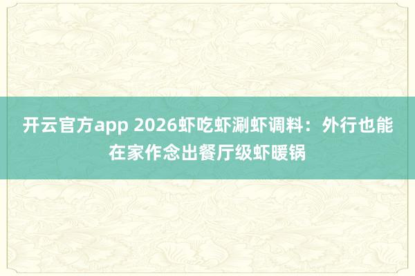 开云官方app 2026虾吃虾涮虾调料：外行也能在家作念出餐厅级虾暖锅