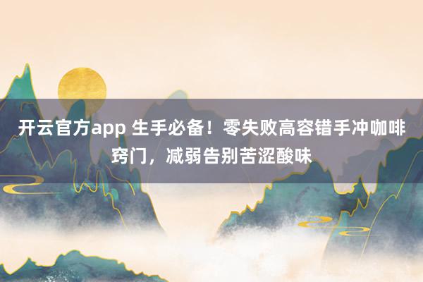 开云官方app 生手必备！零失败高容错手冲咖啡窍门，减弱告别苦涩酸味
