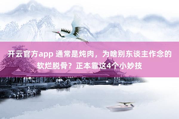 开云官方app 通常是炖肉，为啥别东谈主作念的软烂脱骨？正本靠这4个小妙技