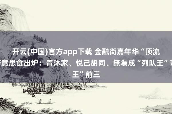 开云(中国)官方app下载 金融街嘉年华“顶流”好意思食出炉：青沐家、悦己胡同、無為成“列队王”前三