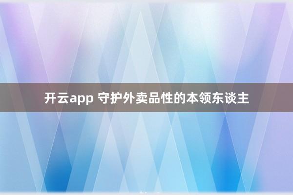 开云app 守护外卖品性的本领东谈主