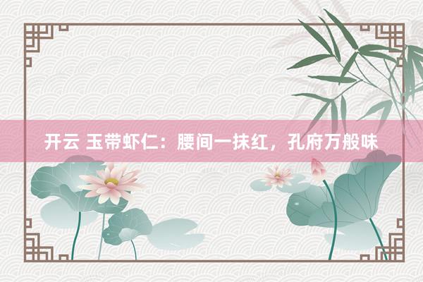 开云 玉带虾仁：腰间一抹红，孔府万般味