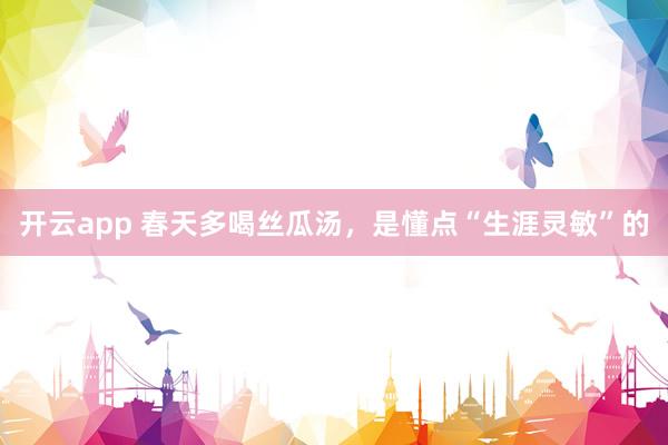 开云app 春天多喝丝瓜汤，是懂点“生涯灵敏”的