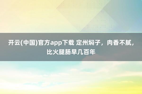 开云(中国)官方app下载 定州焖子，肉香不腻，比火腿肠早几百年