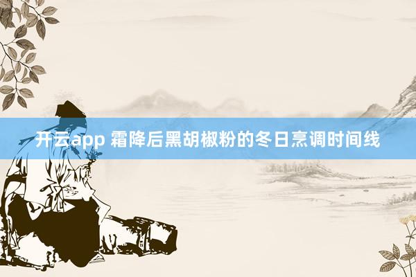 开云app 霜降后黑胡椒粉的冬日烹调时间线
