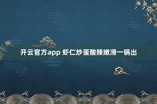 开云官方app 虾仁炒蛋酸辣嫩滑一锅出