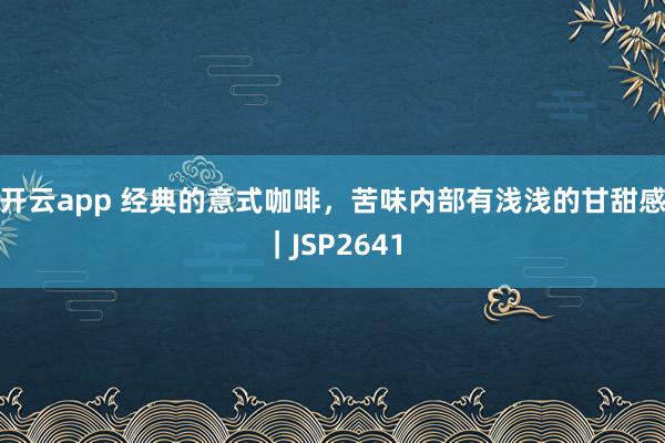 开云app 经典的意式咖啡，苦味内部有浅浅的甘甜感｜JSP2641