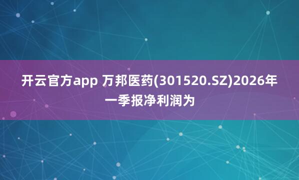 开云官方app 万邦医药(301520.SZ)2026年一季报净利润为