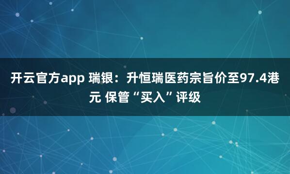 开云官方app 瑞银：升恒瑞医药宗旨价至97.4港元 保管“买入”评级