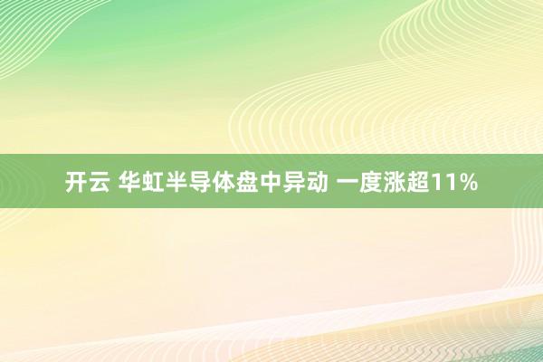 开云 华虹半导体盘中异动 一度涨超11%