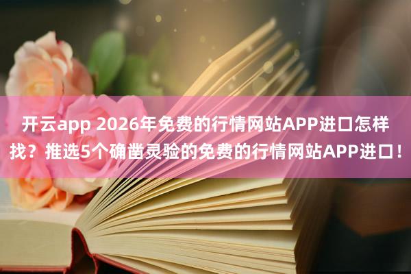 开云app 2026年免费的行情网站APP进口怎样找？推选5个确凿灵验的免费的行情网站APP进口！
