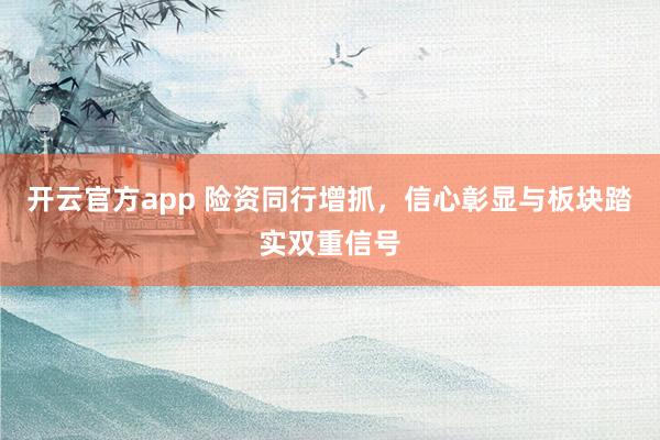 开云官方app 险资同行增抓，信心彰显与板块踏实双重信号