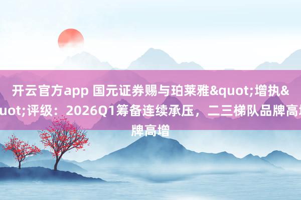 开云官方app 国元证券赐与珀莱雅"增执"评级：2026Q1筹备连续承压，二三梯队品牌高增
