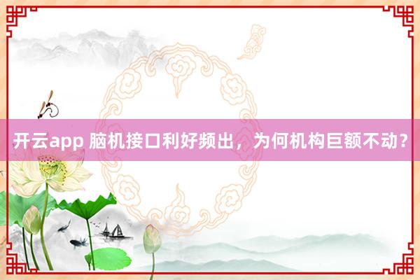 开云app 脑机接口利好频出，为何机构巨额不动？