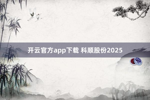 开云官方app下载 科顺股份2025