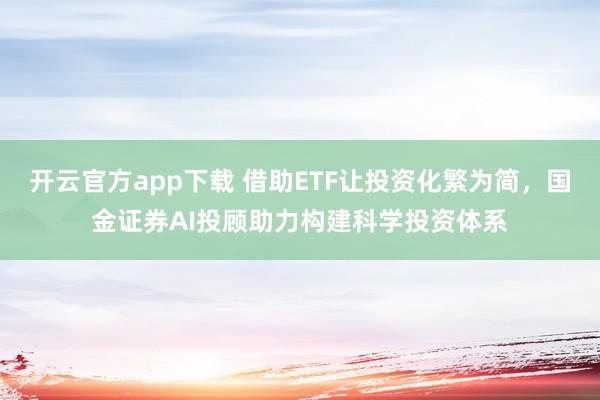 开云官方app下载 借助ETF让投资化繁为简，国金证券AI投顾助力构建科学投资体系