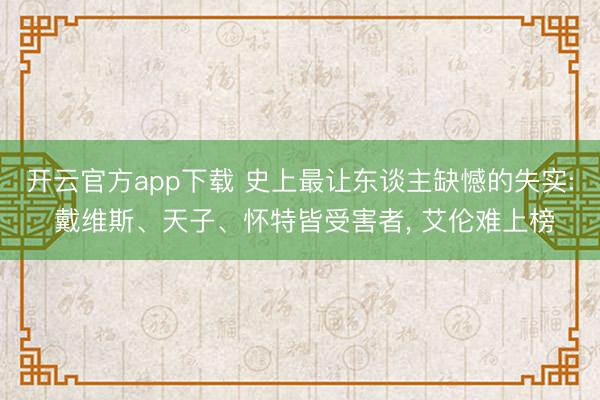 开云官方app下载 史上最让东谈主缺憾的失实: 戴维斯、天子、怀特皆受害者, 艾伦难上榜
