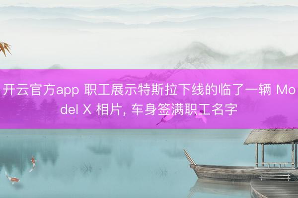 开云官方app 职工展示特斯拉下线的临了一辆 Model X 相片， 车身签满职工名字