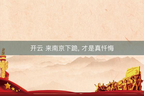 开云 来南京下跪， 才是真忏悔