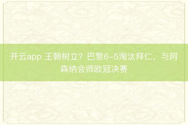 开云app 王朝树立？巴黎6-5淘汰拜仁，<a href=