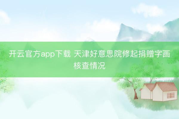 开云官方app下载 天津好意思院修起捐赠字画核查情况