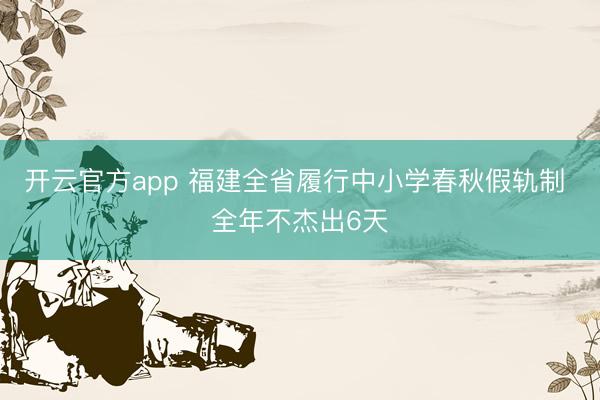 开云官方app 福建全省履行中小学春秋假轨制 全年不杰出6天