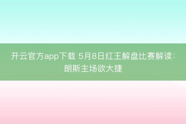 开云官方app下载 5月8日红王解盘比赛解读：朗斯主场欲大捷